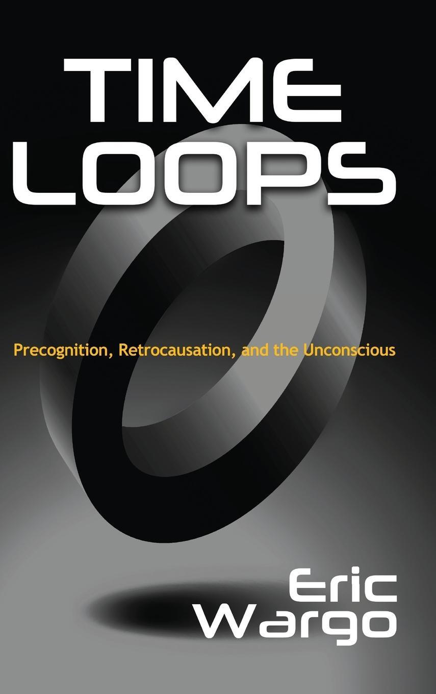 Cover: 9781949501063 | TIME LOOPS | Precognition, Retrocausation, and the Unconscious | Wargo