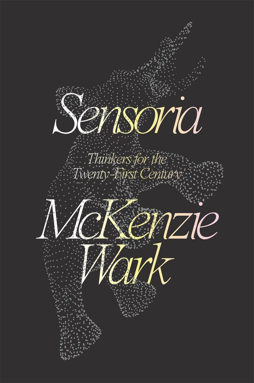 Cover: 9781788735063 | Sensoria: Thinkers for the Twentieth-First Century | Mckenzie Wark