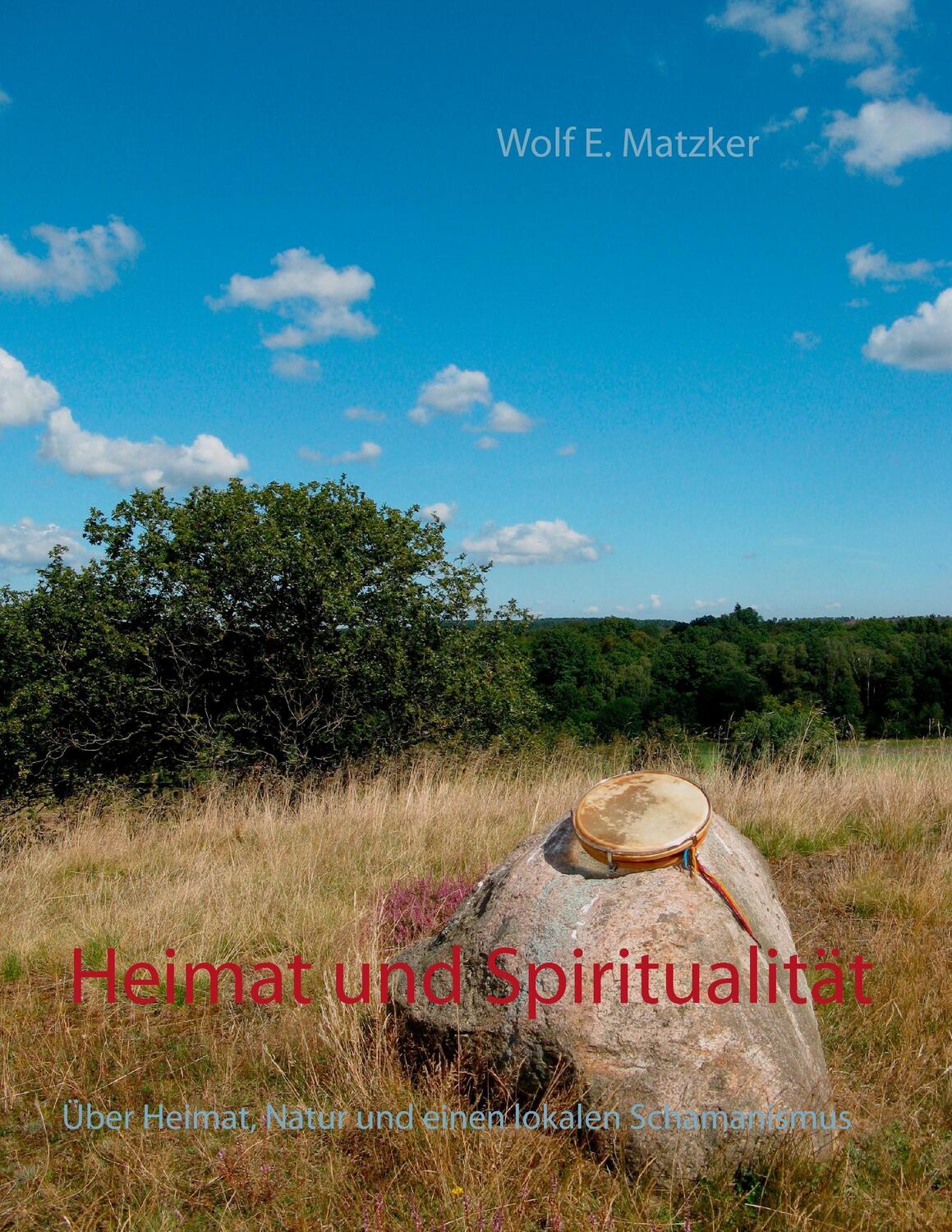Cover: 9783743166127 | Heimat und Spiritualität | Wolf E. Matzker | Taschenbuch