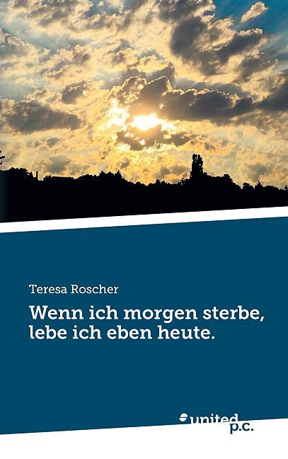 Cover: 9783710328206 | Wenn ich morgen sterbe, lebe ich eben heute. | Teresa Roscher | Buch