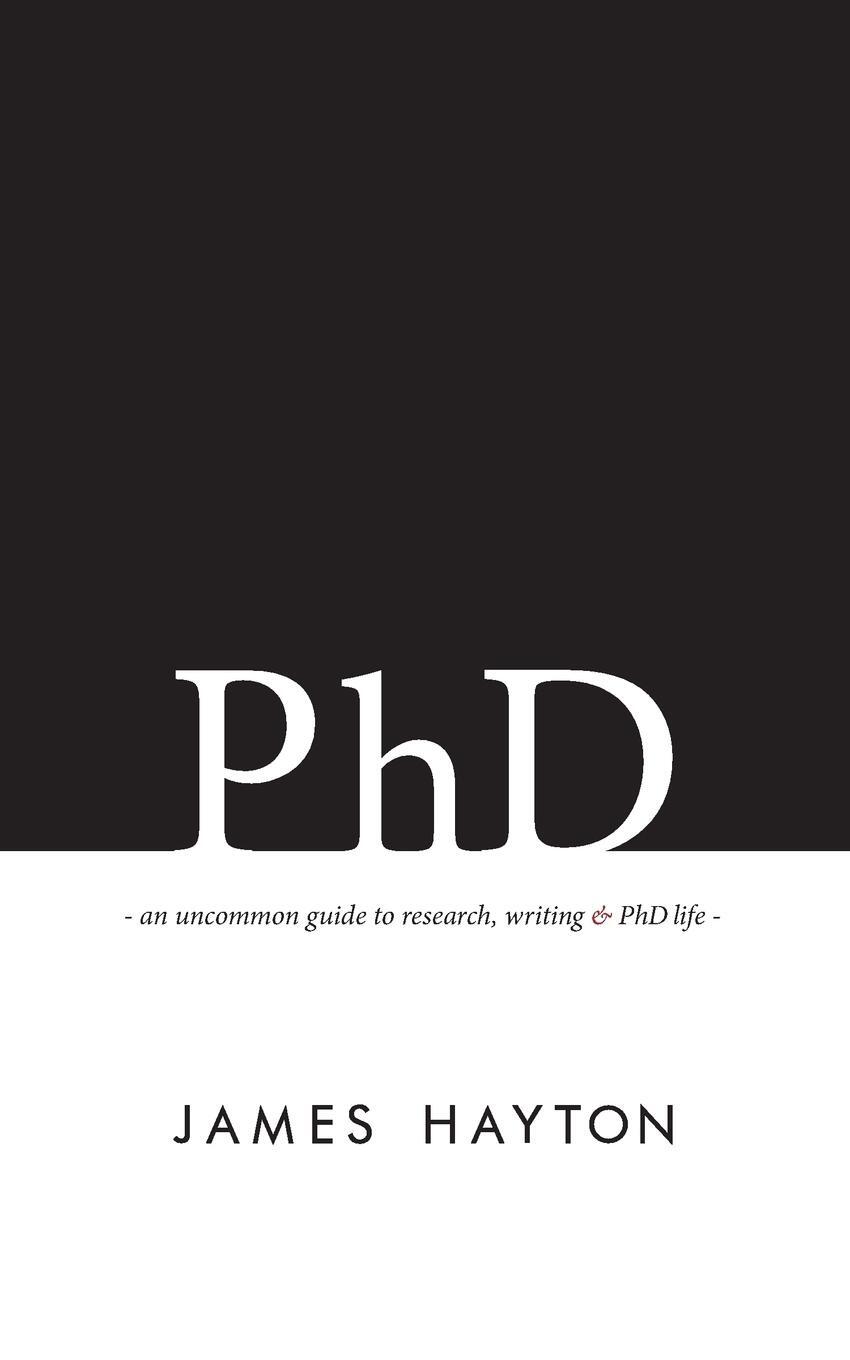 Cover: 9780993174100 | PhD | An uncommon guide to research, writing & PhD life | James Hayton