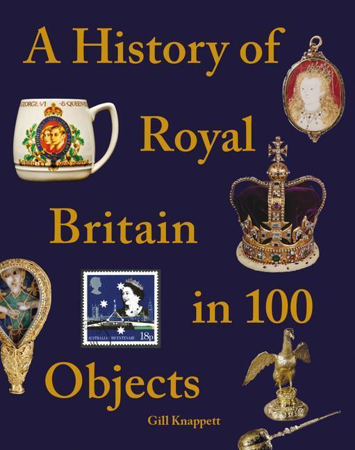 Cover: 9781841659527 | A History of Royal Britain in 100 Objects | Gill Knappett | Buch