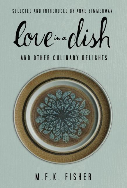 Cover: 9781582438221 | Love in a Dish . . . and Other Culinary Delights by M.F.K. Fisher