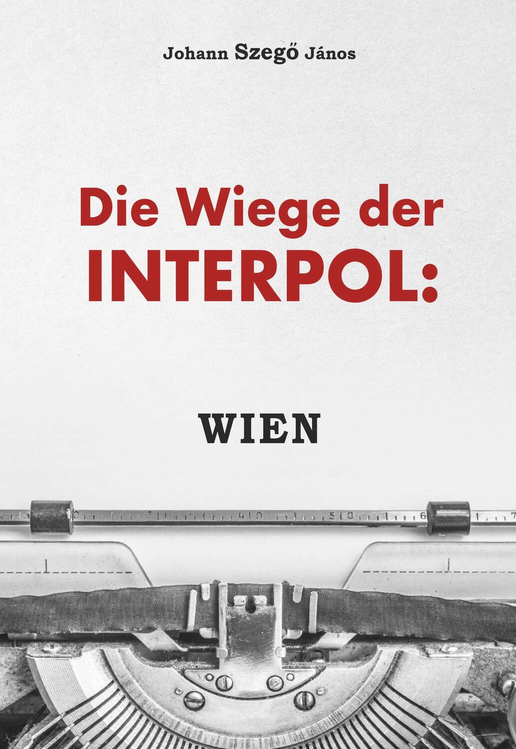 Cover: 9783991529217 | Die Wiege der Interpol: WIEN! | Johannes Szegö János | Taschenbuch