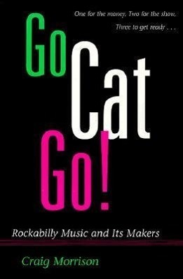 Cover: 9780252065385 | Go Cat Go! | Rockabilly Music and Its Makers | Craig Morrison | Buch