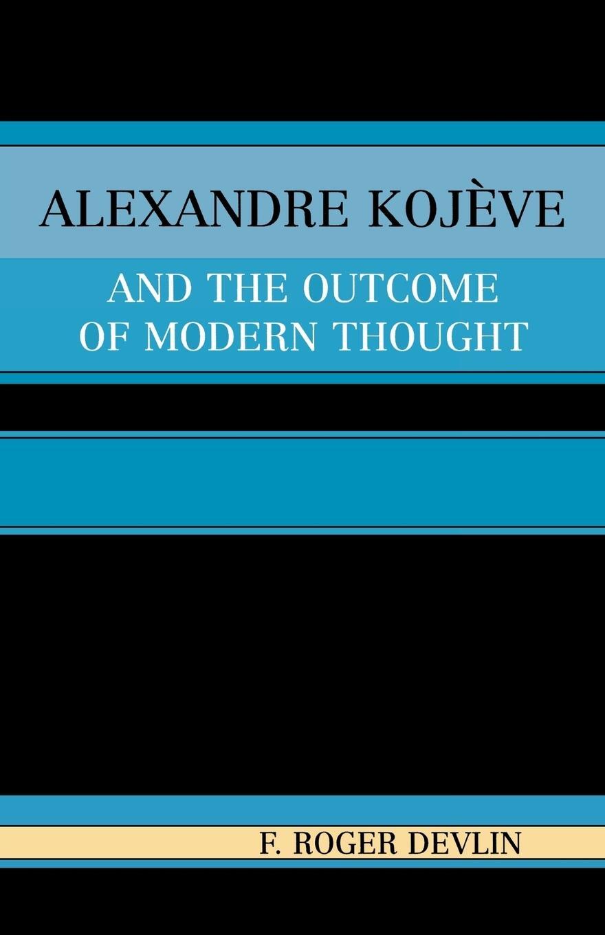 Cover: 9780761829591 | Alexandre Kojeve and the Outcome of Modern Thought | Roger F. Devlin