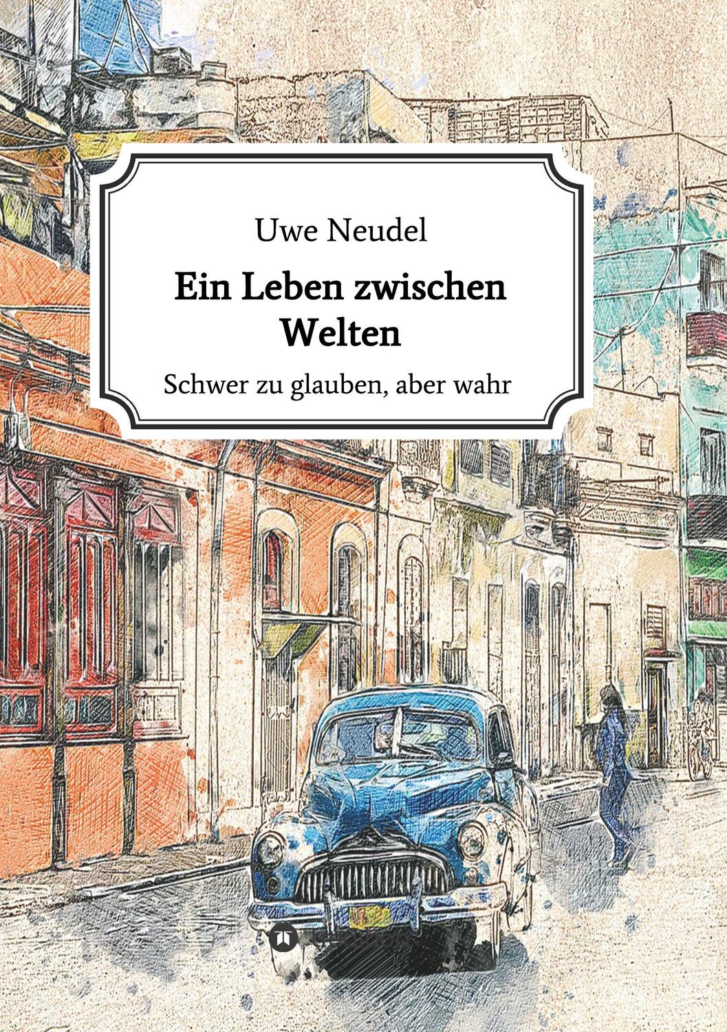 Cover: 9783748206132 | Ein Leben zwischen Welten | Schwer zu glauben aber wahr! | Uwe Neudel