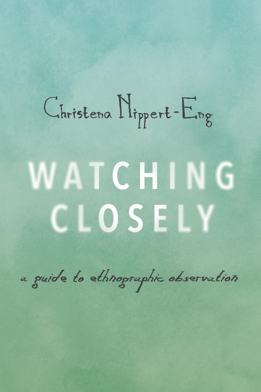 Cover: 9780190235529 | Watching Closely | A Guide to Ethnographic Observation | Nippert-Eng