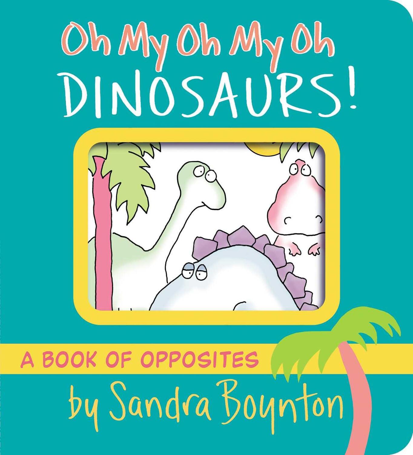 Cover: 9781665925044 | Oh My Oh My Oh Dinosaurs! | A Book of Opposites | Sandra Boynton