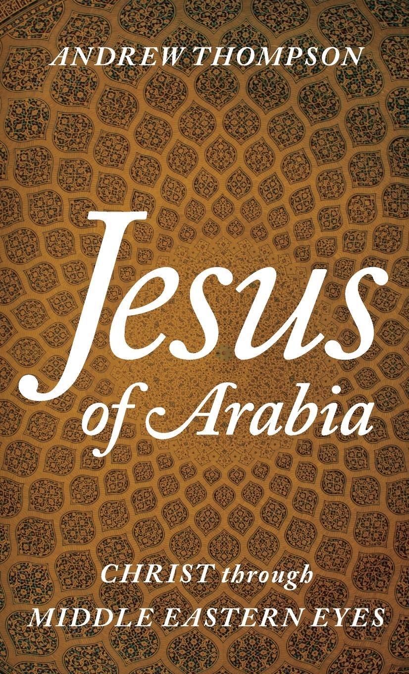 Cover: 9781538109441 | Jesus of Arabia | Christ through Middle Eastern Eyes | Andrew Thompson