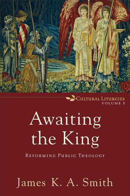 Cover: 9780801035791 | Awaiting the King - Reforming Public Theology | James K. A. Smith