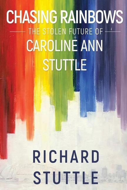 Cover: 9781910903544 | Chasing Rainbows: The Stolen Future of Caroline Ann Stuttle | Stuttle