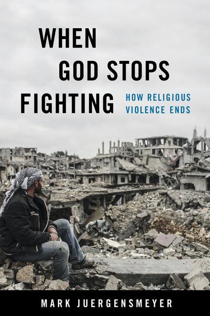Cover: 9780520384736 | When God Stops Fighting | How Religious Violence Ends | Juergensmeyer