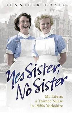 Cover: 9780091937959 | Yes Sister, No Sister | My Life as a Trainee Nurse in 1950s Yorkshire