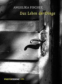 Cover: 9783937434643 | Das Leben der Dinge | PHOTOESSENZ | Angelika/Thieme, Helga Fischer