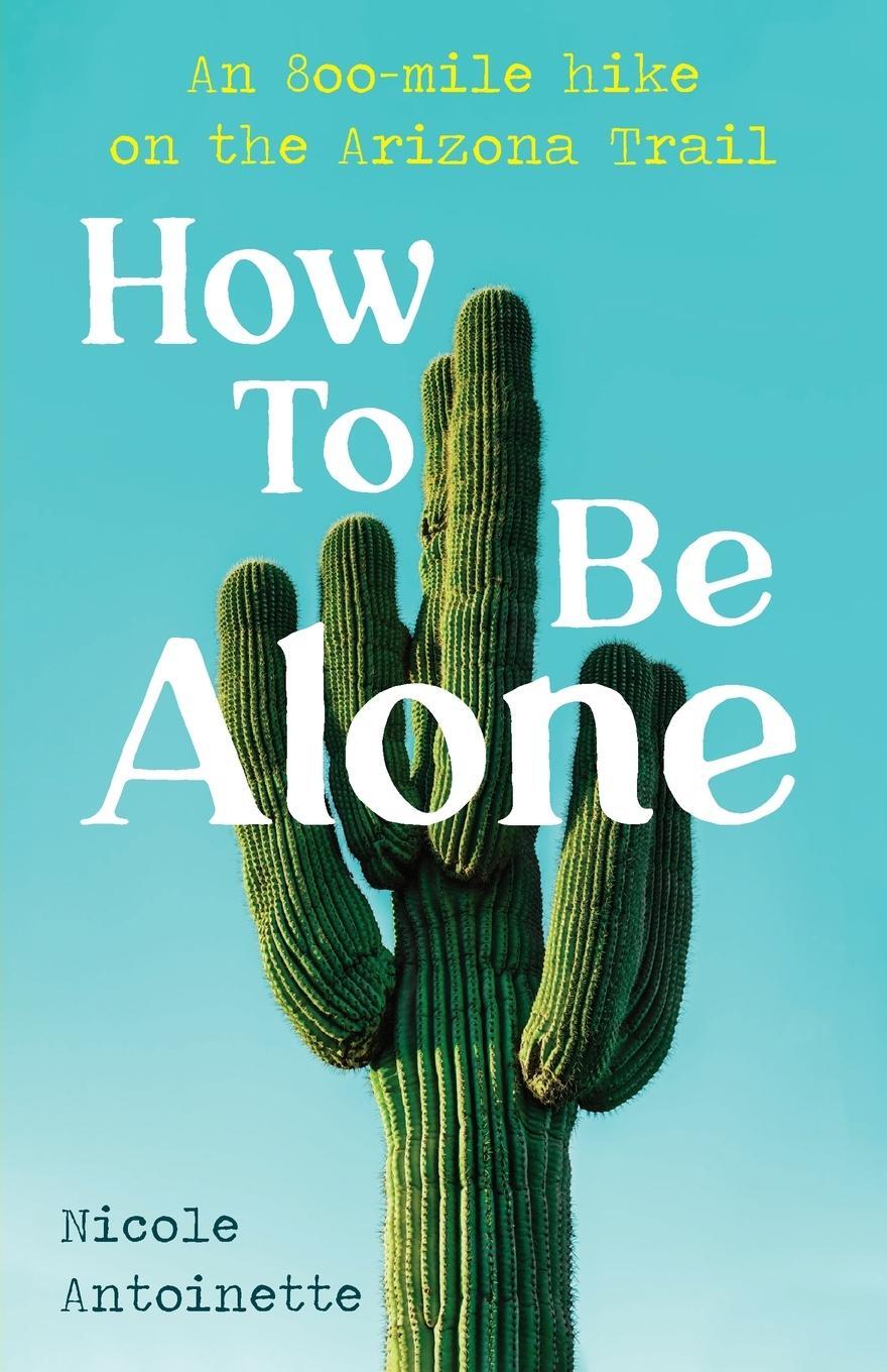 Cover: 9798987097106 | How To Be Alone | an 800-mile hike on the Arizona Trail | Antoinette