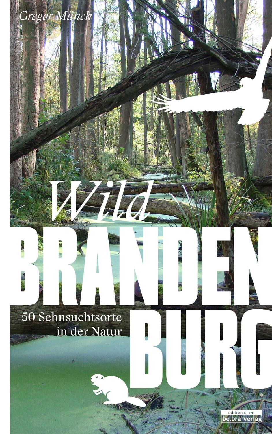 Cover: 9783861247555 | Wild Brandenburg | 50 Sehnsuchtsorte in der Natur | Gregor Münch