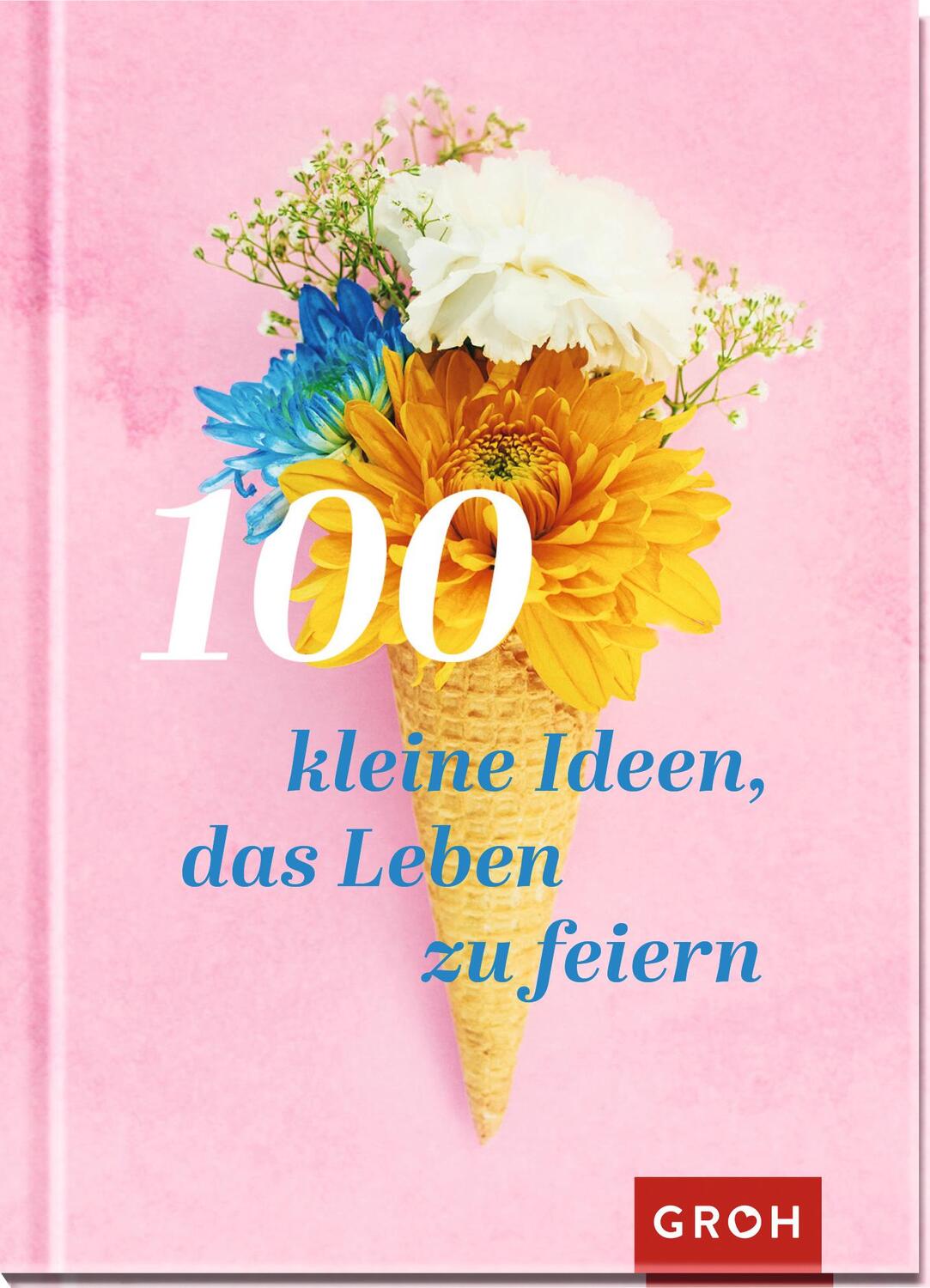 Cover: 9783848500826 | 100 kleine Ideen, das Leben zu feiern | Groh Verlag | Buch | Deutsch