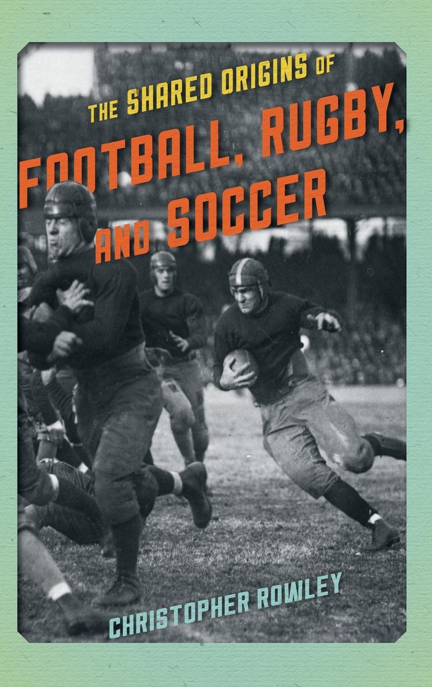 Cover: 9781442246188 | The Shared Origins of Football, Rugby, and Soccer | Christopher Rowley