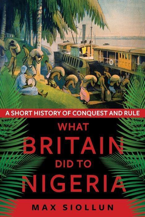 Cover: 9781787383845 | What Britain Did to Nigeria | A Short History of Conquest and Rule