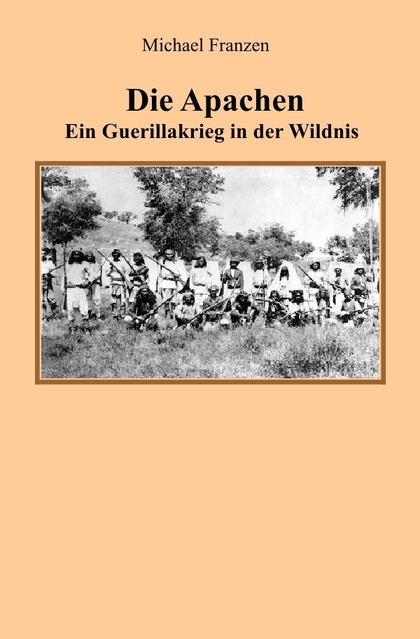 Cover: 9783750284180 | Die Apachen | Ein Guerillakrieg in der Wildnis | Michael Franzen