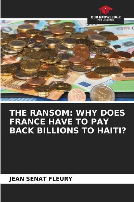 Cover: 9786205749500 | THE RANSOM: WHY DOES FRANCE HAVE TO PAY BACK BILLIONS TO HAITI? | Buch