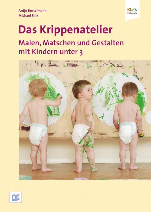 Das Krippenatelier: Malen, Matschen und Gestalten mit Kindern unter 3 - Bostelmann, Antje