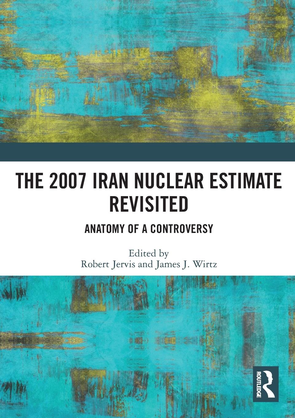 Cover: 9781032169651 | The 2007 Iran Nuclear Estimate Revisited | Anatomy of a Controversy