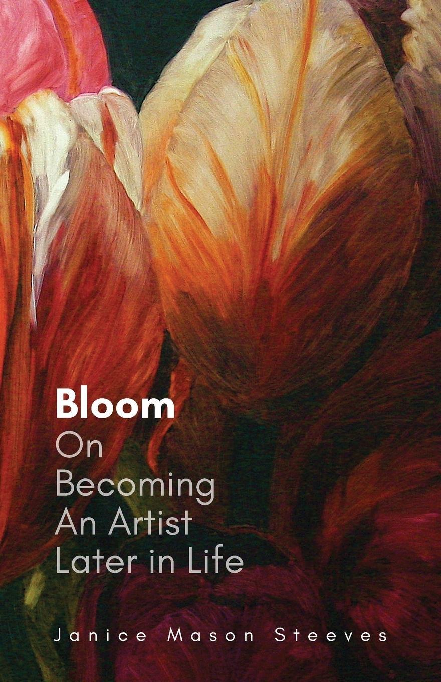 Cover: 9781039182356 | Bloom | On Becoming An Artist Later in Life | Janice Mason Steeves