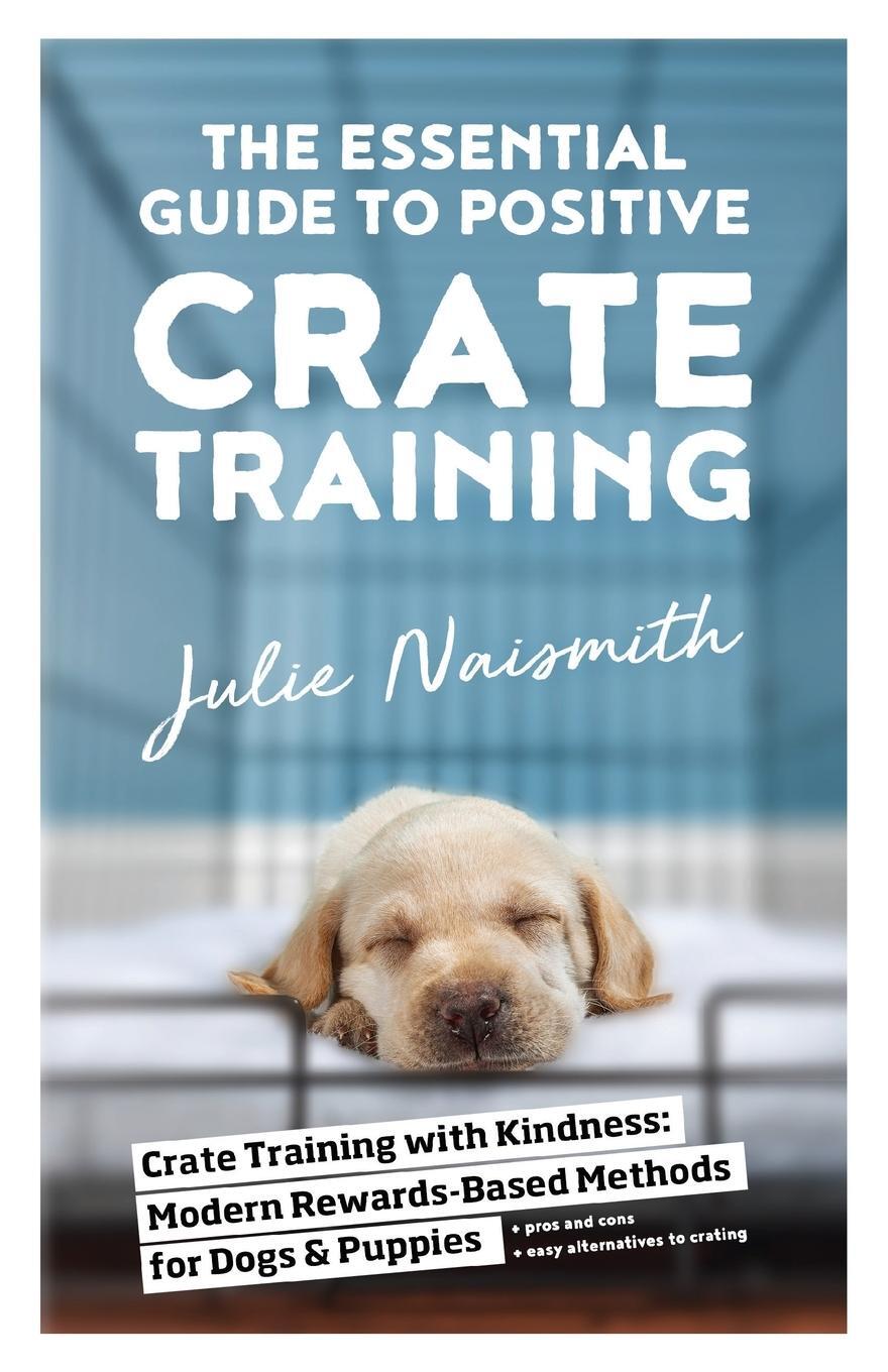 Cover: 9781999296698 | The Essential Guide to Positive Crate Training | Julie Naismith | Buch