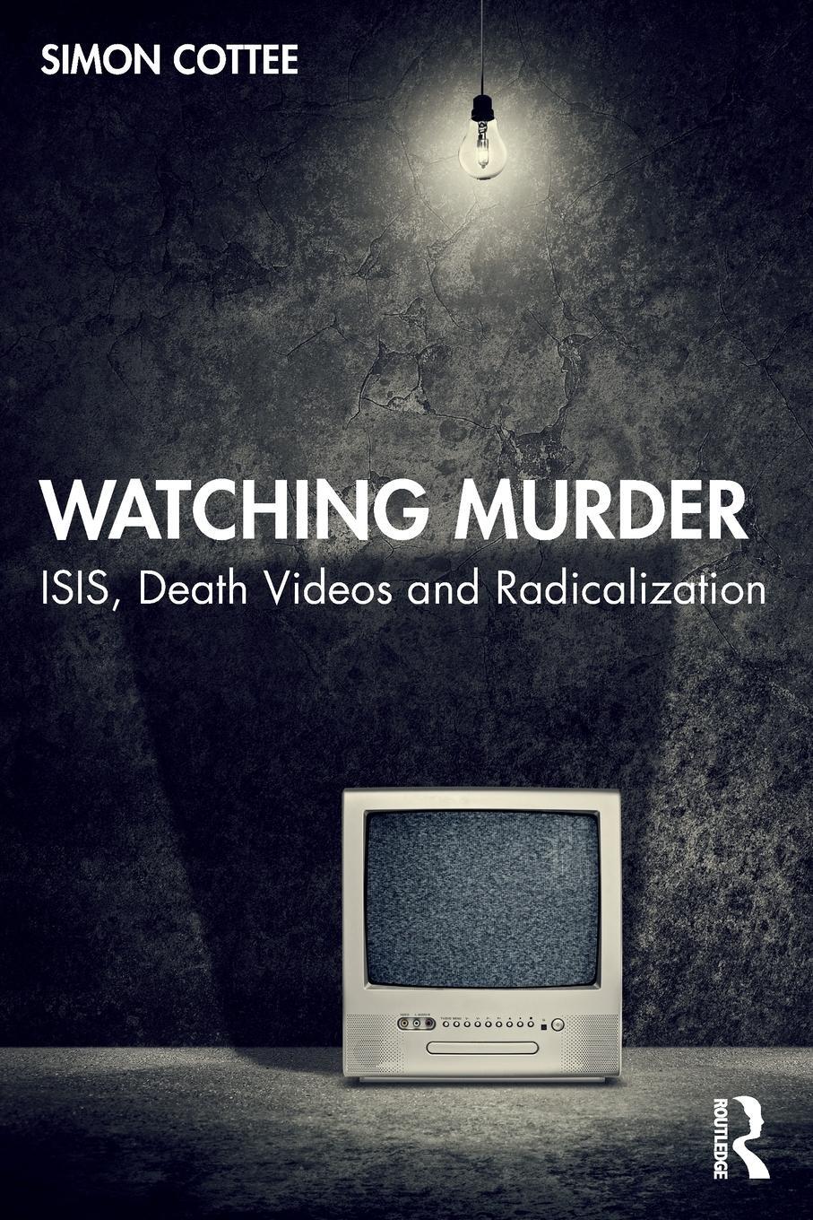 Cover: 9781032245973 | Watching Murder | ISIS, Death Videos and Radicalization | Simon Cottee