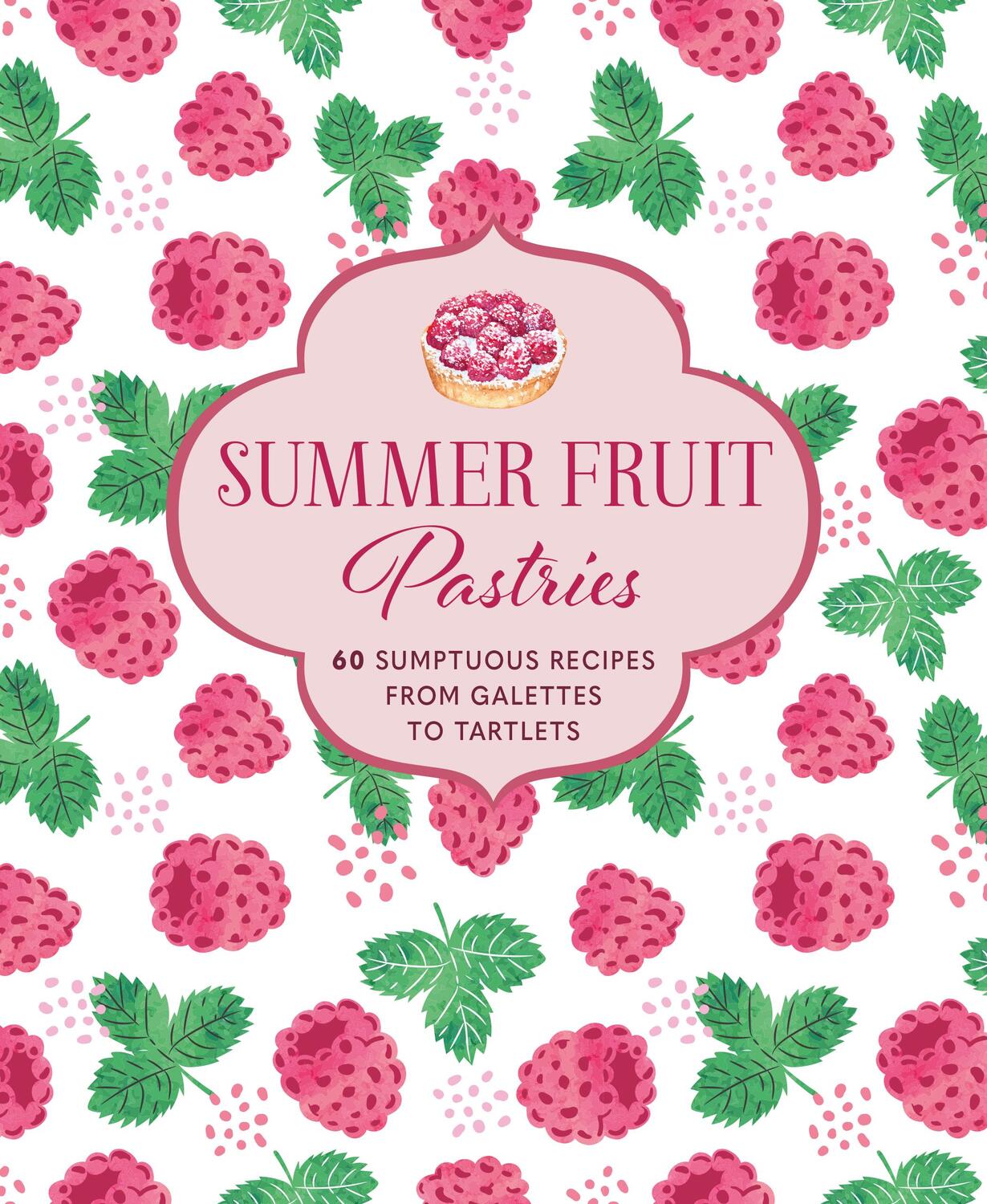 Cover: 9781788795135 | Summer Fruit Pastries | 60 Sumptuous Recipes from Galettes to Tartlets