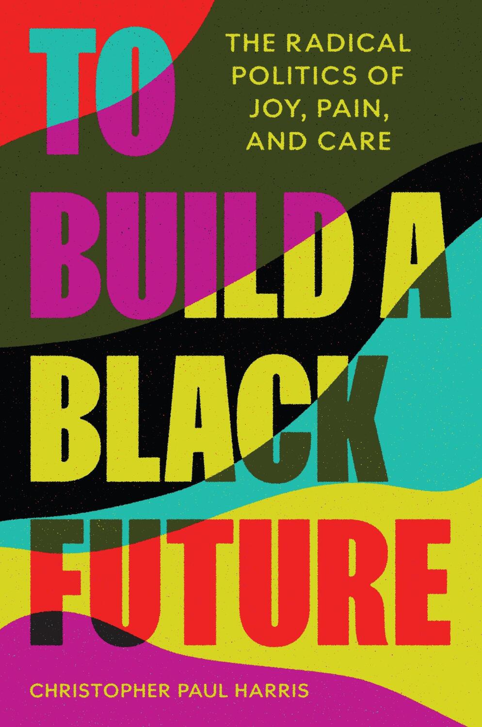 Cover: 9780691219066 | To Build a Black Future | The Radical Politics of Joy, Pain, and Care