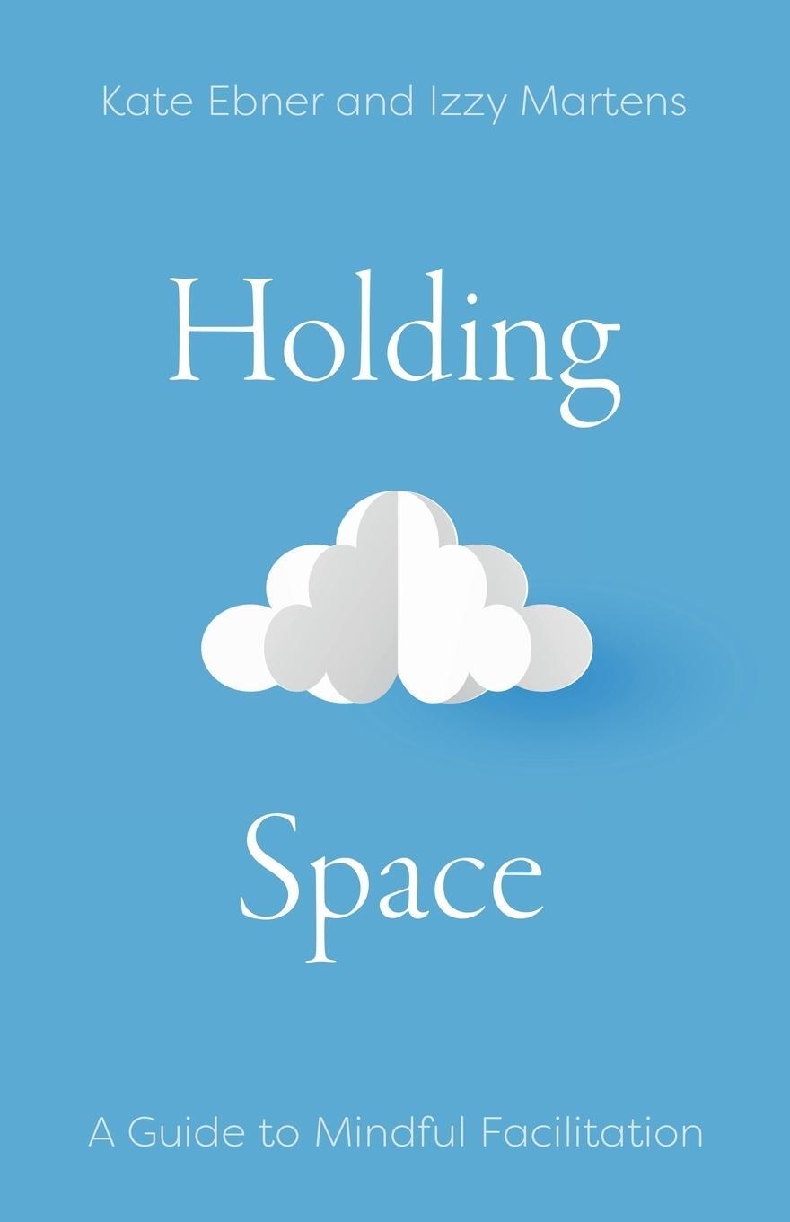 Cover: 9798986470900 | Holding Space | A Guide to Mindful Facilitation | Kate Ebner (u. a.)