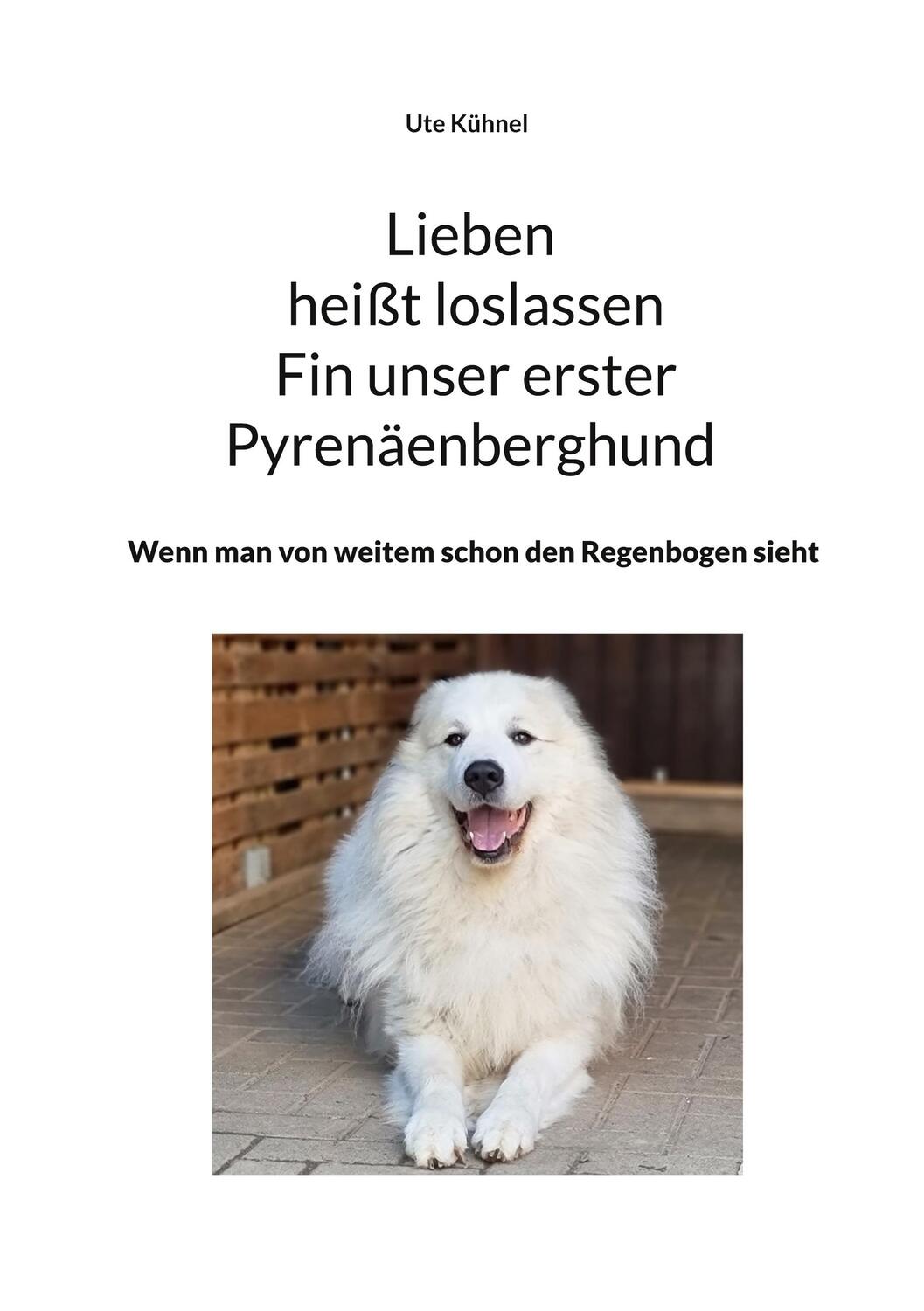 Cover: 9783756216383 | Lieben heißt loslassen Fin unser erster Pyrenäenberghund | Ute Kühnel