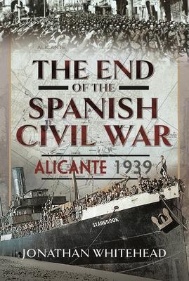 Cover: 9781399063913 | The End of the Spanish Civil War | Alicante 1939 | Jonathan Whitehead