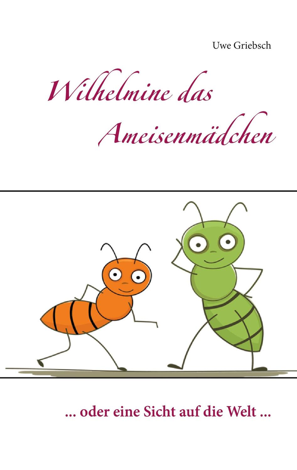 Cover: 9783753481999 | Wilhelmine das Ameisenmädchen | ... oder eine Sicht auf die Welt ...