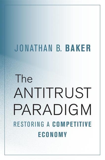 Cover: 9780674975781 | The Antitrust Paradigm | Restoring a Competitive Economy | Baker
