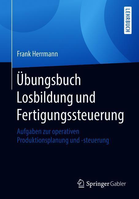 Cover: 9783658215668 | Übungsbuch Losbildung und Fertigungssteuerung | Frank Herrmann | Buch