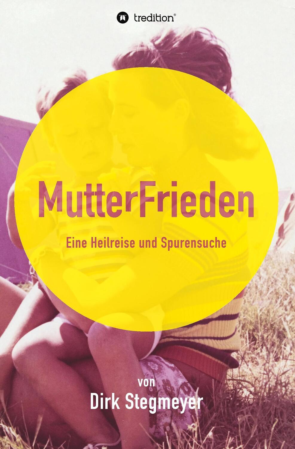 Cover: 9783743904941 | Mutterfrieden | Eine Heilreise und Spurensuche | Dirk Stegmeyer | Buch