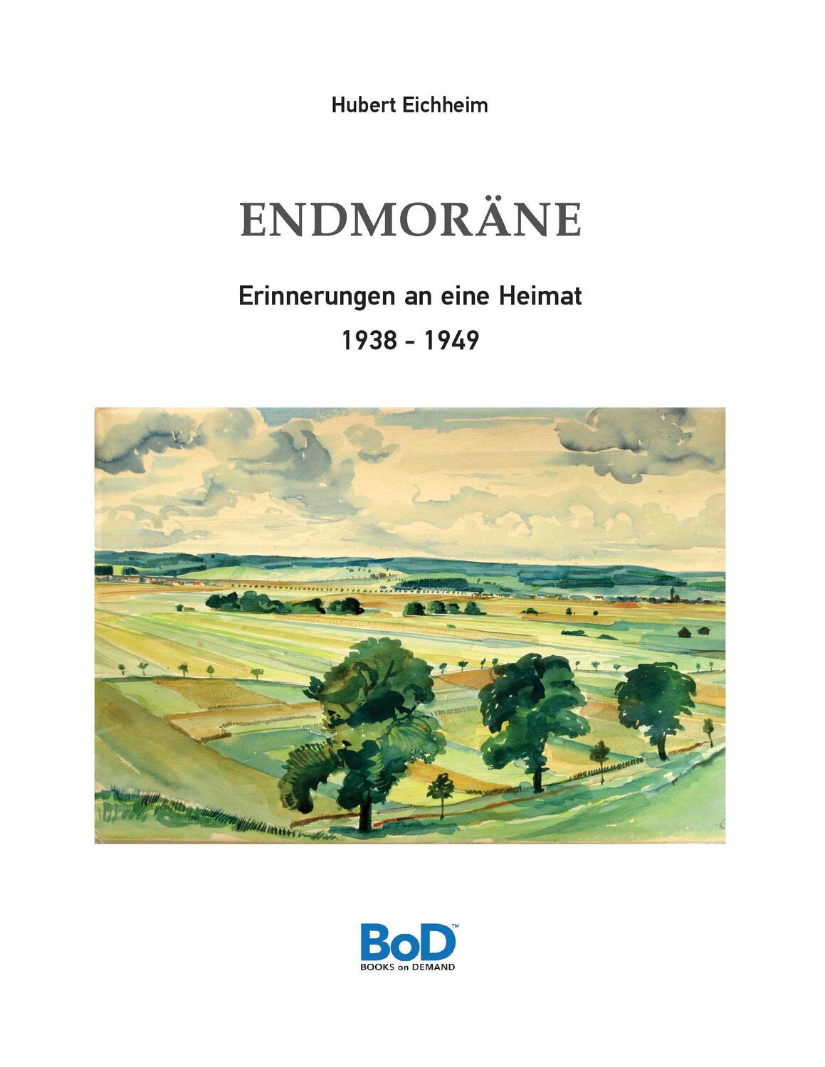 Cover: 9783734763434 | Endmoräne | Erinnerungen an eine Heimat 1938-1949 | Hubert Eichheim