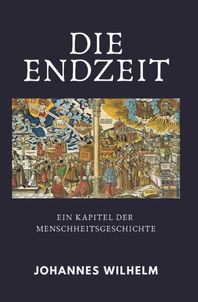 Cover: 9783947465279 | Die Endzeit | Ein Kapitel der Menschheitsgeschichte | Johannes Wilhelm