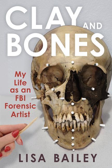 Cover: 9781641606516 | Clay and Bones | My Life as an FBI Forensic Artist | Lisa G. Bailey