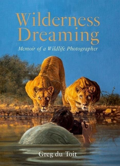 Cover: 9781776323258 | Wilderness Dreaming | Memoir of a Wildlife Photographer | Greg Du Toit