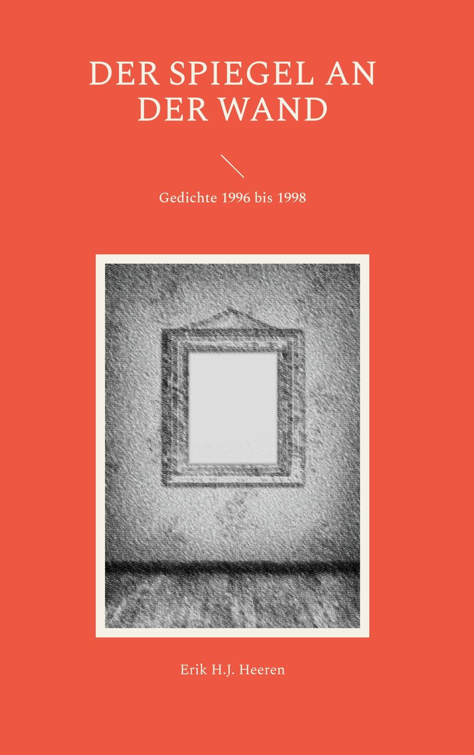 Cover: 9783757813543 | Der Spiegel an der Wand | Gedichte 1996 bis 1998 | Erik H. J. Heeren