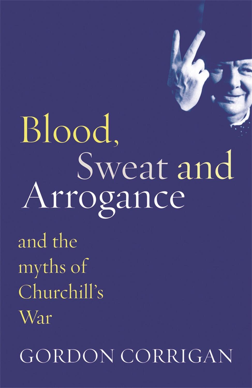 Cover: 9780304367382 | Blood, Sweat and Arrogance | The Myths of Churchill's War | Corrigan