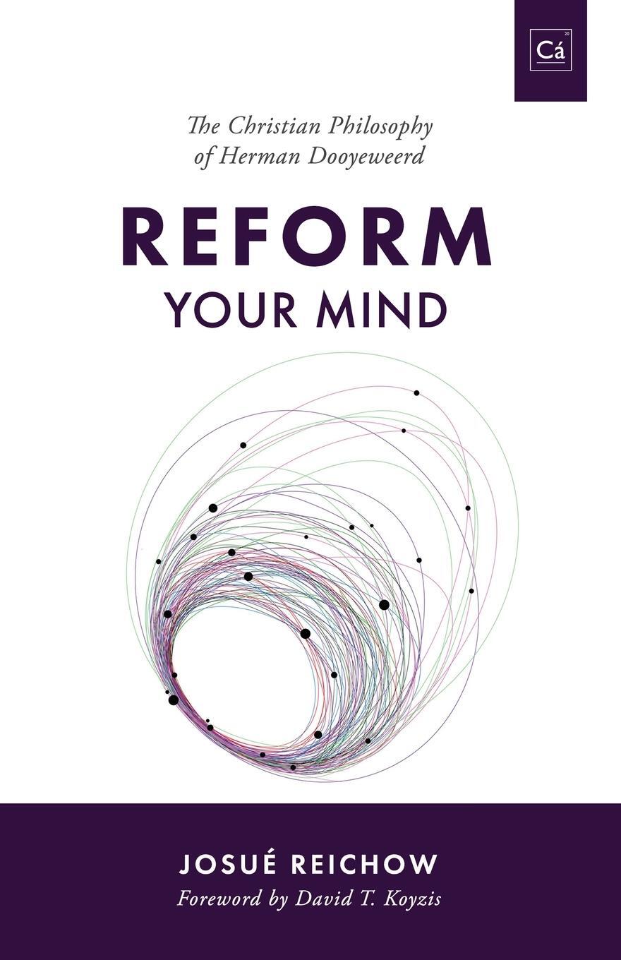 Cover: 9781990771002 | Reform Your Mind | The Philosophy of Herman Dooyeweerd | Josué Reichow