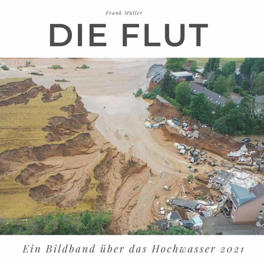 Cover: 9783750506152 | Die Flut | Ein Bildband über das Hochwasser 2021 | Frank Müller | Buch