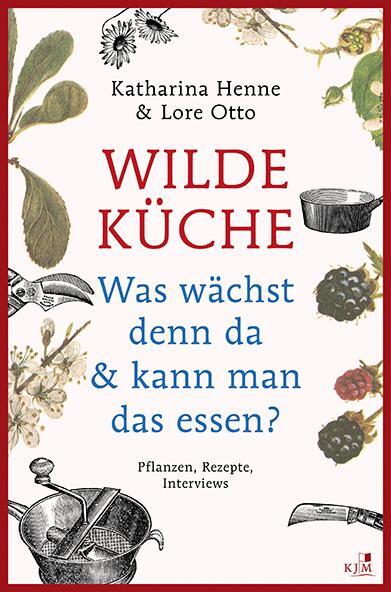 Cover: 9783961940493 | Wilde Küche - Pflanzen, Rezepte, Interviews | Katharina Henne (u. a.)
