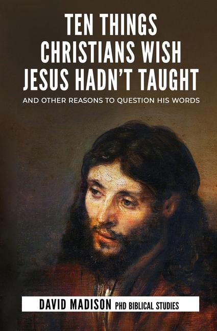 Cover: 9781733352086 | Ten Things Christians Wish Jesus Hadn't Taught: And Other Reasons...